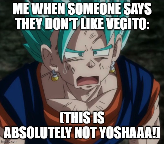 I also like gogeta, I just prefer vegito. | ME WHEN SOMEONE SAYS THEY DON'T LIKE VEGITO:; (THIS IS ABSOLUTELY NOT YOSHAAA!) | image tagged in confused vegito,funny,oh wow are you actually reading these tags,anime,dragon ball z,dragon ball super | made w/ Imgflip meme maker