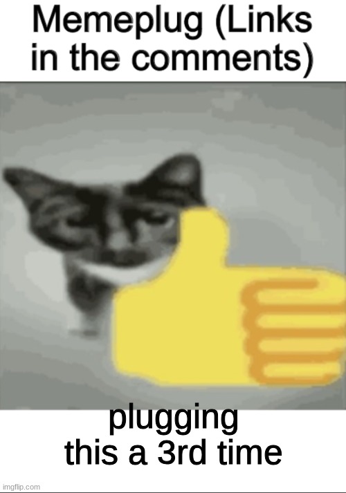 memeplug | plugging this a 3rd time | image tagged in memeplug | made w/ Imgflip meme maker