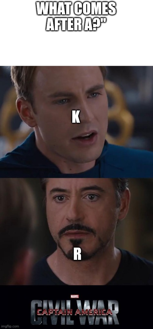 Meme | WHAT COMES AFTER A?"; K; R | image tagged in memes,marvel civil war | made w/ Imgflip meme maker