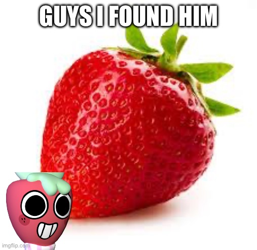 It’s real | GUYS I FOUND HIM | image tagged in strawberry | made w/ Imgflip meme maker