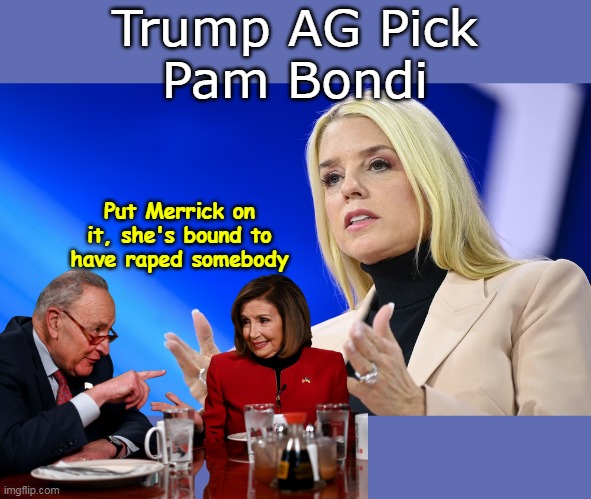 And out of the woodwork they come | Trump AG Pick
Pam Bondi; Put Merrick on it, she's bound to have raped somebody | image tagged in pam bondi ag rape meme | made w/ Imgflip meme maker