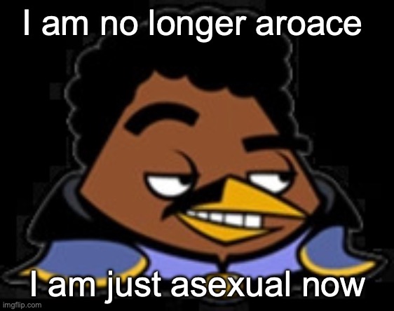 Lando Bird | I am no longer aroace; I am just asexual now | image tagged in lando bird | made w/ Imgflip meme maker