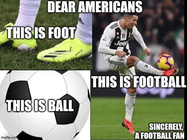 its called football u stupid americans | image tagged in football,funny,america | made w/ Imgflip meme maker