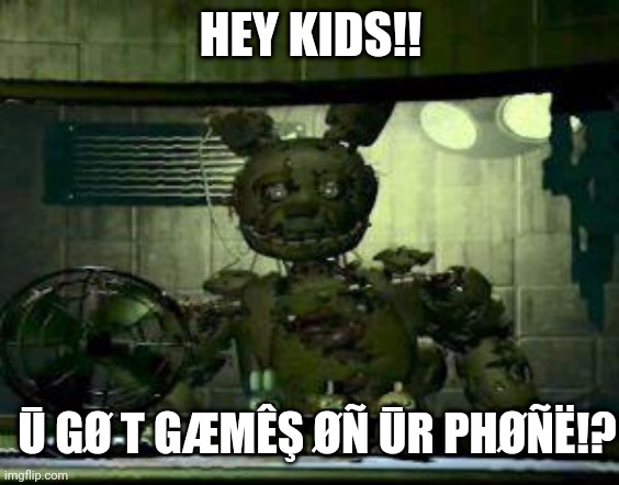 hahahahahahaha | HEY KIDS!! Ū GØ T GÆMÊŞ ØÑ ŪR PHØÑË!? | image tagged in fnaf springtrap in window | made w/ Imgflip meme maker