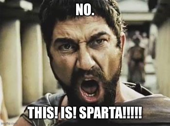 NO. THIS! IS! SPARTA!!!!! | image tagged in this is sparta | made w/ Imgflip meme maker