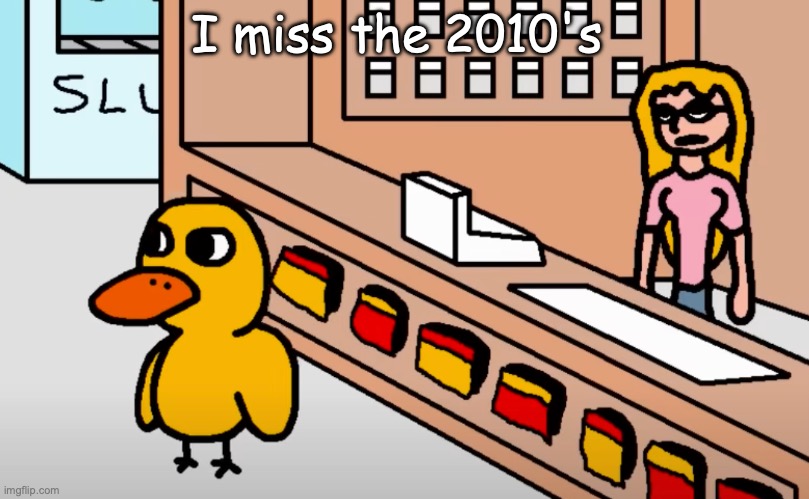 Duck walking away | I miss the 2010's | image tagged in duck walking away | made w/ Imgflip meme maker