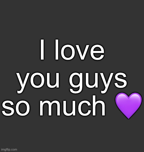 I’ll miss you all | I love you guys so much 💜 | image tagged in blank dark mode square | made w/ Imgflip meme maker