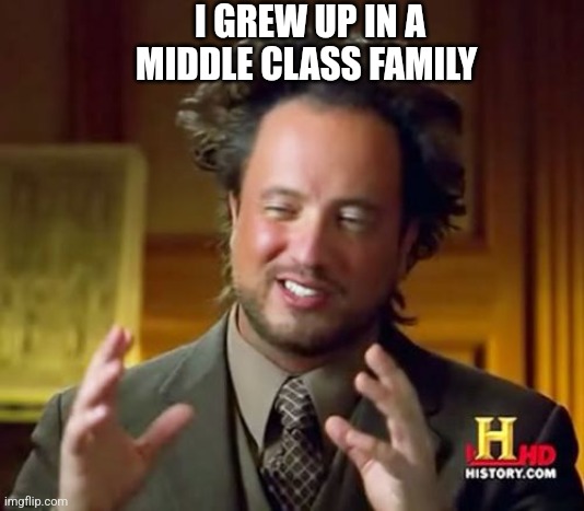 Why does she do this crap | I GREW UP IN A MIDDLE CLASS FAMILY | image tagged in memes,ancient aliens | made w/ Imgflip meme maker