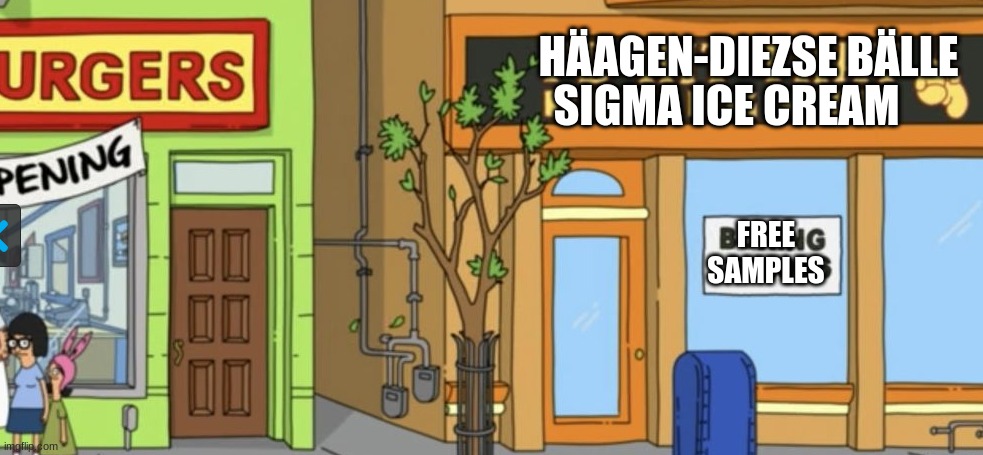 HÄAGEN-DIEZSE BÄLLE; SIGMA ICE CREAM; FREE SAMPLES | image tagged in bobs burgers | made w/ Imgflip meme maker