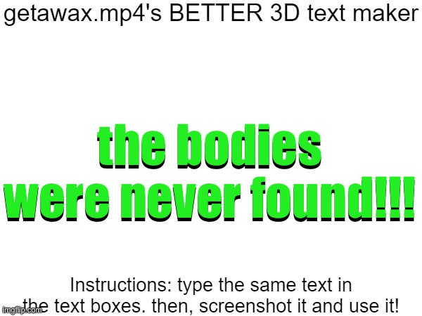 and they never will be!!! :partyface: | the bodies were never found!!! the bodies were never found!!! | image tagged in getawax mp4's 3d text maker v 2 | made w/ Imgflip meme maker