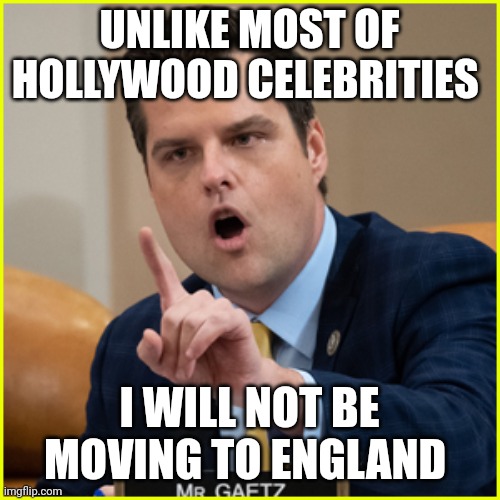 Only the innocent stand and fight | UNLIKE MOST OF HOLLYWOOD CELEBRITIES; I WILL NOT BE MOVING TO ENGLAND | image tagged in matt gaetz pointing finger of denial | made w/ Imgflip meme maker