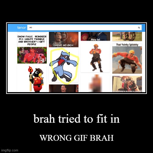 bros not tf2 | brah tried to fit in | WRONG GIF BRAH | image tagged in funny,demotivationals | made w/ Imgflip demotivational maker