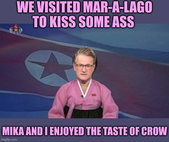 Joe The Propagandist | WE VISITED MAR-A-LAGO TO KISS SOME ASS; MIKA AND I ENJOYED THE TASTE OF CROW | image tagged in north korean news | made w/ Imgflip meme maker