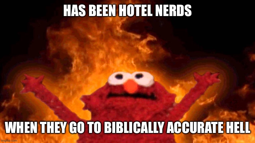 elmo fire | HAS BEEN HOTEL NERDS; WHEN THEY GO TO BIBLICALLY ACCURATE HELL | image tagged in elmo fire | made w/ Imgflip meme maker