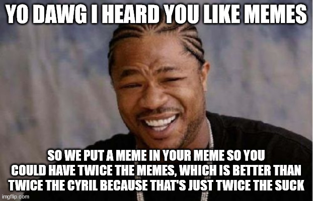 Yo Dawg Heard You Meme | YO DAWG I HEARD YOU LIKE MEMES; SO WE PUT A MEME IN YOUR MEME SO YOU COULD HAVE TWICE THE MEMES, WHICH IS BETTER THAN TWICE THE CYRIL BECAUSE THAT'S JUST TWICE THE SUCK | image tagged in memes,yo dawg heard you | made w/ Imgflip meme maker