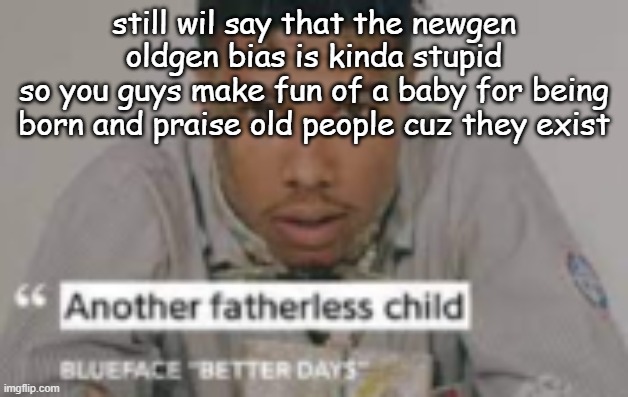 another fatherless child | still wil say that the newgen oldgen bias is kinda stupid
so you guys make fun of a baby for being born and praise old people cuz they exist | image tagged in another fatherless child | made w/ Imgflip meme maker