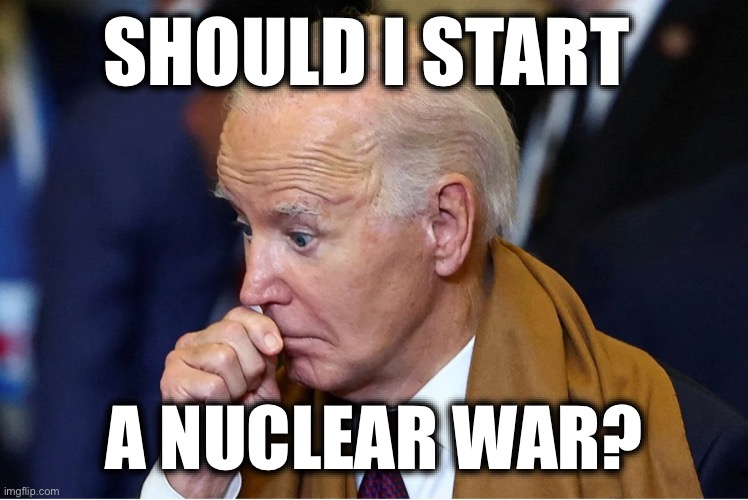 SHOULD I START; A NUCLEAR WAR? | image tagged in memes,usa,biden,nuclear war,russia,ukraine | made w/ Imgflip meme maker