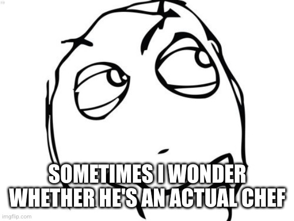 Question Rage Face Meme | SOMETIMES I WONDER WHETHER HE'S AN ACTUAL CHEF | image tagged in memes,question rage face | made w/ Imgflip meme maker