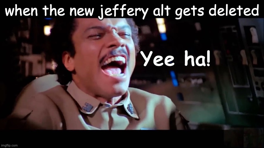 Yee ha | when the new jeffery alt gets deleted | image tagged in yee ha | made w/ Imgflip meme maker