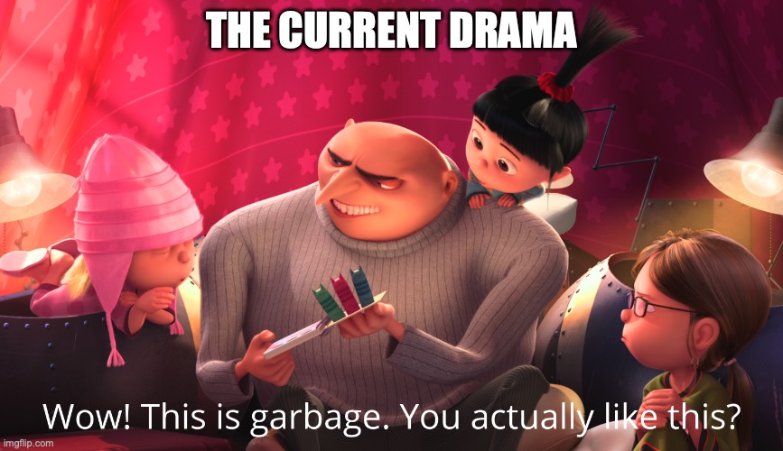 Wow! This is garbage. You actually like this? | THE CURRENT DRAMA | image tagged in wow this is garbage you actually like this | made w/ Imgflip meme maker