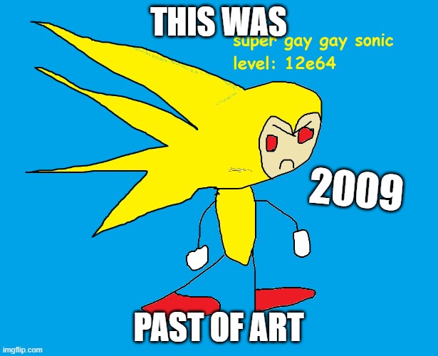 past | THIS WAS; 2009; PAST OF ART | image tagged in sonic level 12e64,deviantart,past,old | made w/ Imgflip meme maker