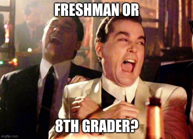 Wise guys laughing | FRESHMAN OR 8TH GRADER? | image tagged in wise guys laughing | made w/ Imgflip meme maker