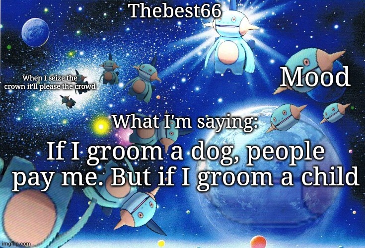 Marshtomp template thebest66 | If I groom a dog, people pay me. But if I groom a child | image tagged in marshtomp template thebest66 | made w/ Imgflip meme maker