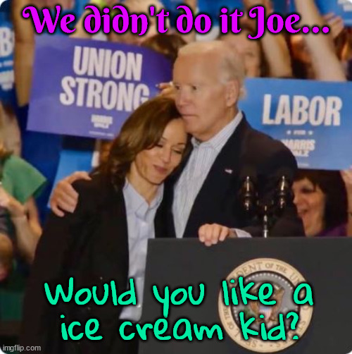 Joe & Kamala | We didn't do it Joe... ﻿Would you like a ice cream kid? | image tagged in kamalot,democracy,freedom,ice cream,family,kamala and joe | made w/ Imgflip meme maker