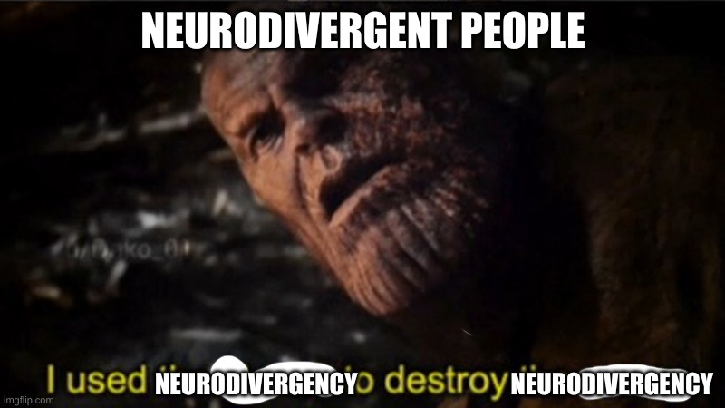 Thanos I used the stones to destroy the stones | NEURODIVERGENT PEOPLE NEURODIVERGENCY                                NEURODIVERGENCY | image tagged in thanos i used the stones to destroy the stones | made w/ Imgflip meme maker