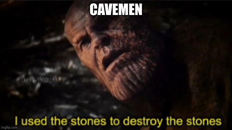 Thanos I used the stones to destroy the stones | CAVEMEN | image tagged in thanos i used the stones to destroy the stones | made w/ Imgflip meme maker