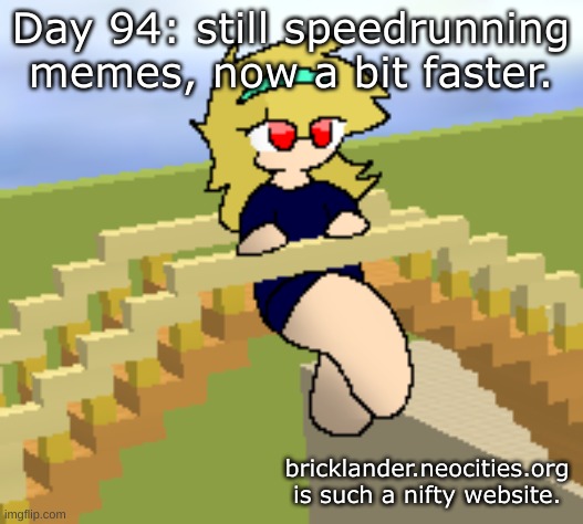 Day 94: still speedrunning memes. | Day 94: still speedrunning memes, now a bit faster. bricklander.neocities.org is such a nifty website. | image tagged in nice,stuff | made w/ Imgflip meme maker