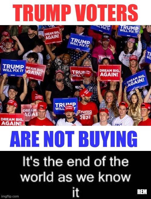 Democrats Need To Get A Clue | image tagged in memes,donald trump,voters,not buying,rem,apocalypse song | made w/ Imgflip meme maker