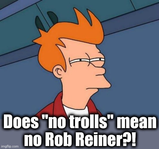 Futurama Fry Meme | Does "no trolls" mean
no Rob Reiner?! | image tagged in memes,futurama fry | made w/ Imgflip meme maker