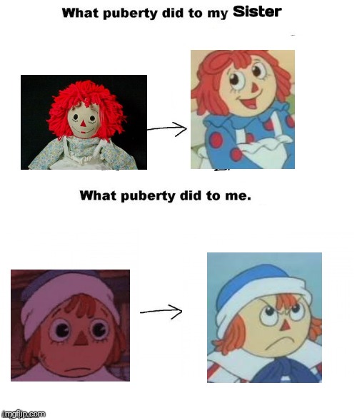 Puberty Hit Raggedy Andy So Hard it Fucked Up His Vocals | Sister | image tagged in what puberty did to me,raggedy ann,raggedy andy | made w/ Imgflip meme maker