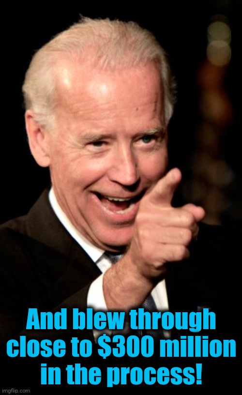 Smilin Biden Meme | And blew through close to $300 million
in the process! | image tagged in memes,smilin biden | made w/ Imgflip meme maker