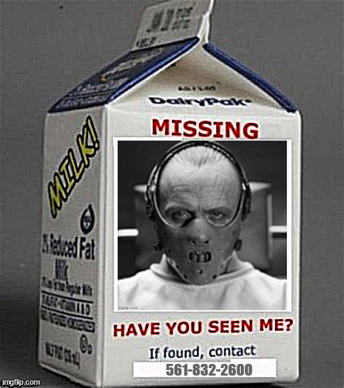 Hannibal Lector MISSING | 561-832-2600 | image tagged in hannibal lector missing,mar-a-lago mystery,maga milk,trump open appointment,if found call 561-832-2600 ask for elon,sour milk | made w/ Imgflip meme maker