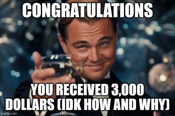 Random meme | CONGRATULATIONS; YOU RECEIVED 3,000 DOLLARS (IDK HOW AND WHY) | image tagged in memes,leonardo dicaprio cheers,congratulations | made w/ Imgflip meme maker