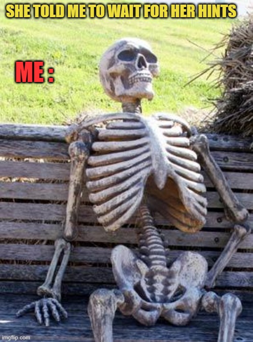 Waiting Skeleton Meme | ME :; SHE TOLD ME TO WAIT FOR HER HINTS | image tagged in memes,waiting skeleton | made w/ Imgflip meme maker