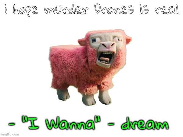 i hope murder Drones is real; - "I Wanna" - dream | made w/ Imgflip meme maker