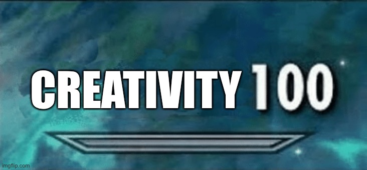 Skyrim Skill 100 Meme | CREATIVITY | image tagged in skyrim skill 100 meme | made w/ Imgflip meme maker