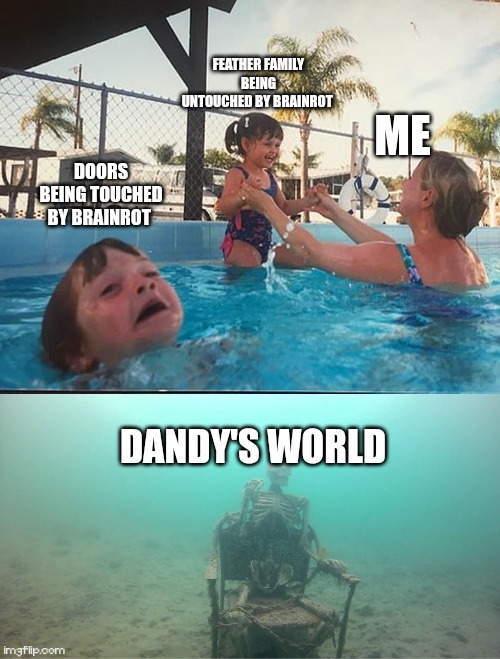 Roblox meme I made | FEATHER FAMILY BEING UNTOUCHED BY BRAINROT; ME; DOORS BEING TOUCHED BY BRAINROT; DANDY'S WORLD | image tagged in drowning kid skeleton | made w/ Imgflip meme maker