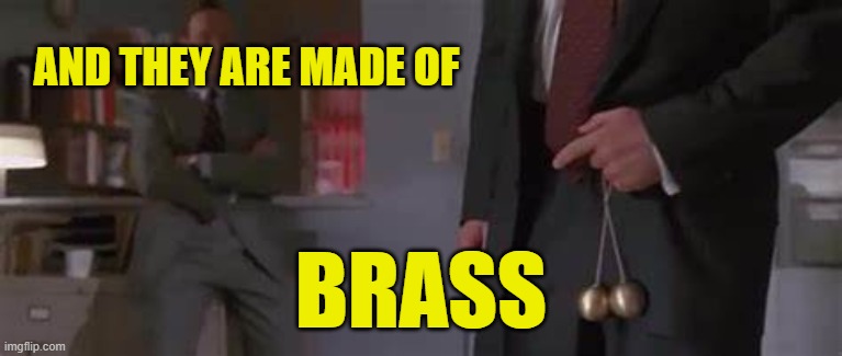 AND THEY ARE MADE OF BRASS | made w/ Imgflip meme maker