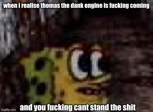 trauma | when i realise thomas the dank engine is fucking coming; and you fucking cant stand the shit | image tagged in spunch bop trauma | made w/ Imgflip meme maker