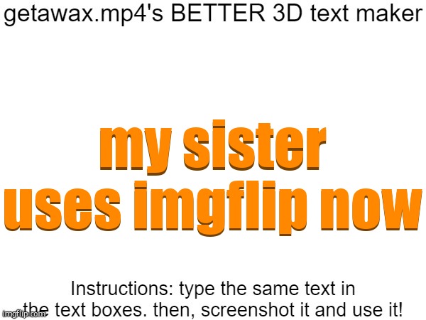 Getawax.mp4's 3d text maker v.2 | my sister uses imgflip now; my sister uses imgflip now | image tagged in getawax mp4's 3d text maker v 2 | made w/ Imgflip meme maker