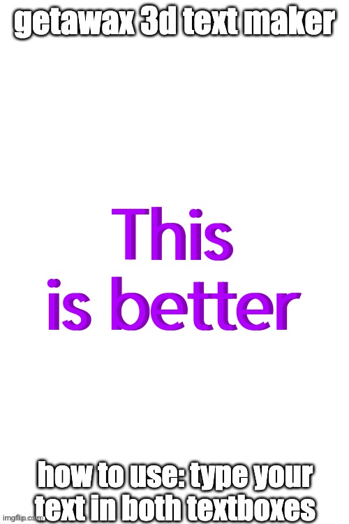 3d text maker (June 2025: you may have to tweak the text boxes) | This is better This is better | image tagged in 3d text maker | made w/ Imgflip meme maker