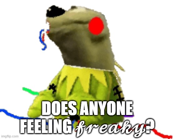 withered figure kermert | DOES ANYONE FEELING 𝓯𝓻𝓮𝓪𝓴𝔂? | image tagged in withered figure kermert | made w/ Imgflip meme maker