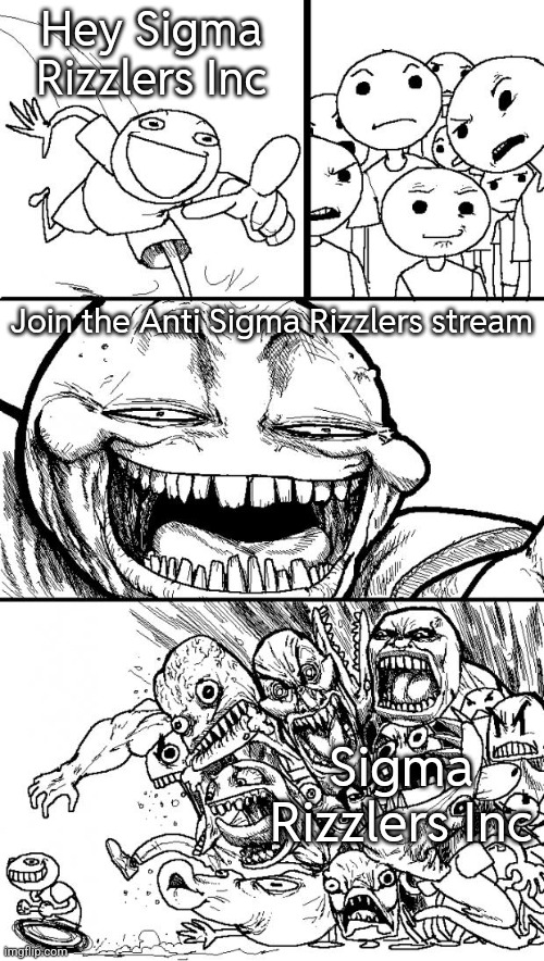 Hey Internet | Hey Sigma Rizzlers Inc; Join the Anti Sigma Rizzlers stream; Sigma Rizzlers Inc | image tagged in memes,hey internet | made w/ Imgflip meme maker