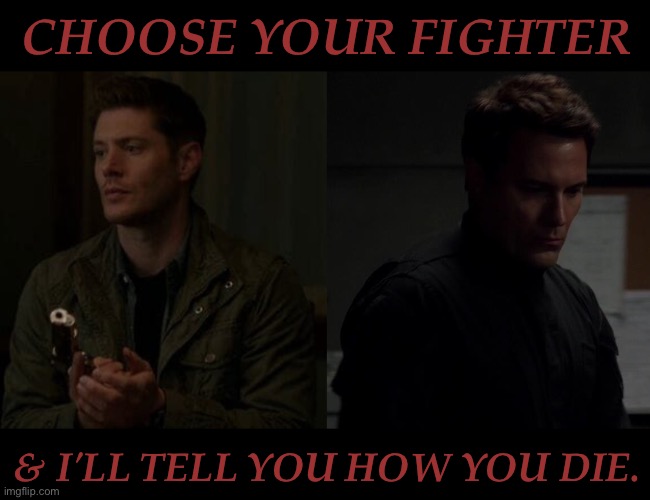 Choose Your Fighter & I'll Tell You How You Die | CHOOSE YOUR FIGHTER; & I'LL TELL YOU HOW YOU DIE. | image tagged in dean winchester,arthur ketch,fair warning they dont save you,you are choosing who kills you,this should be fun,supernatural | made w/ Imgflip meme maker