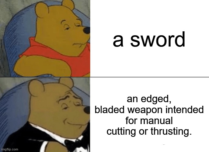 Tuxedo Winnie The Pooh | a sword; an edged, bladed weapon intended for manual cutting or thrusting. | image tagged in memes,tuxedo winnie the pooh | made w/ Imgflip meme maker