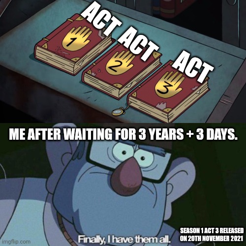 Good things come to those who wait. | ACT; ACT; ACT; ME AFTER WAITING FOR 3 YEARS + 3 DAYS. SEASON 1 ACT 3 RELEASED ON 20TH NOVEMBER 2021 | image tagged in i have them all | made w/ Imgflip meme maker